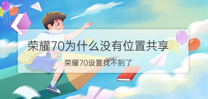 荣耀70为什么没有位置共享 荣耀70设置找不到了？